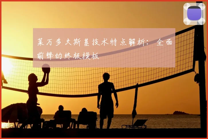 莱万多夫斯基技术特点解析：全面前锋的终极模板
