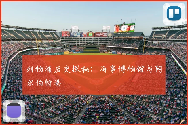 利物浦历史探秘：海事博物馆与阿尔伯特港