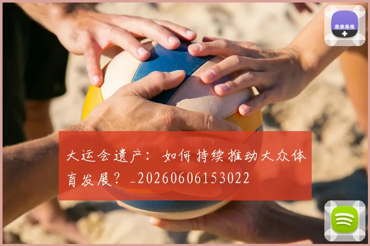 大运会遗产：如何持续推动大众体育发展？_20260606153022