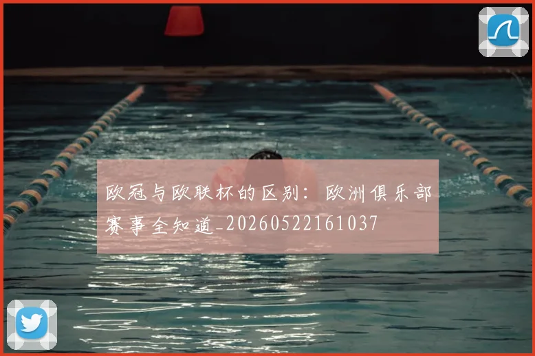 欧冠与欧联杯的区别：欧洲俱乐部赛事全知道_20260522161037