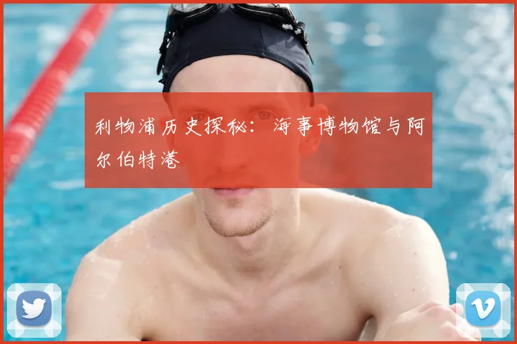 利物浦历史探秘：海事博物馆与阿尔伯特港