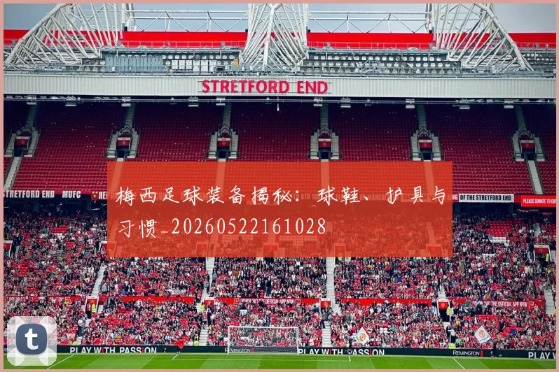梅西足球装备揭秘：球鞋、护具与习惯_20260522161028