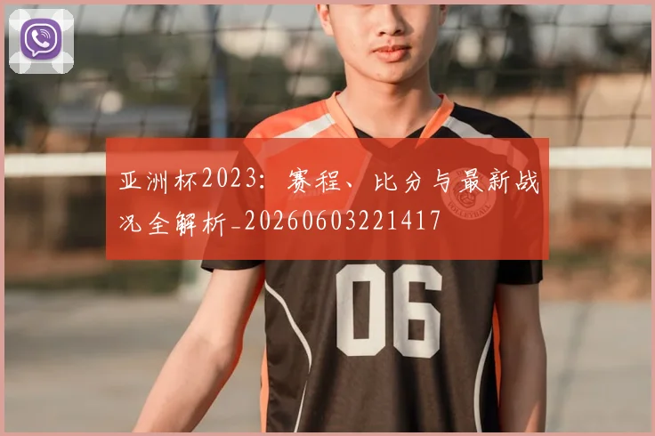 亚洲杯2023：赛程、比分与最新战况全解析_20260603221417