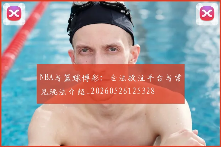 NBA与篮球博彩：合法投注平台与常见玩法介绍_20260526125328
