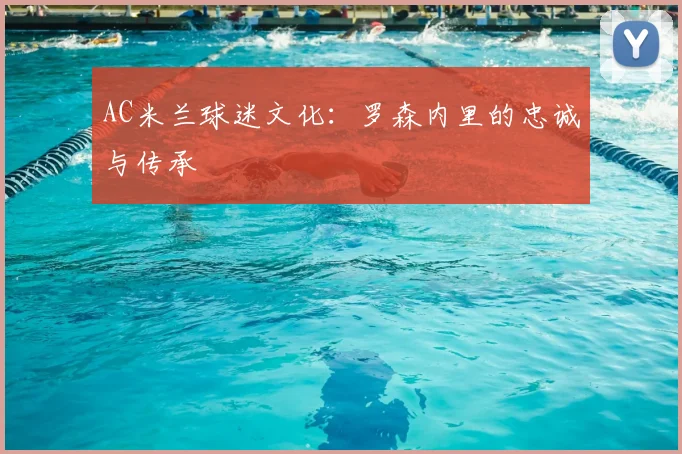 AC米兰球迷文化：罗森内里的忠诚与传承
